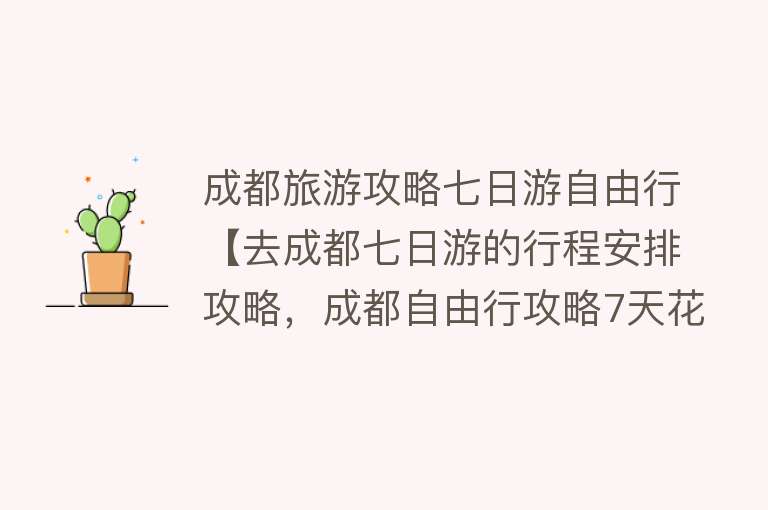 成都旅游攻略七日游自由行【去成都七日游的行程安排攻略，成都自由行攻略7天花费】