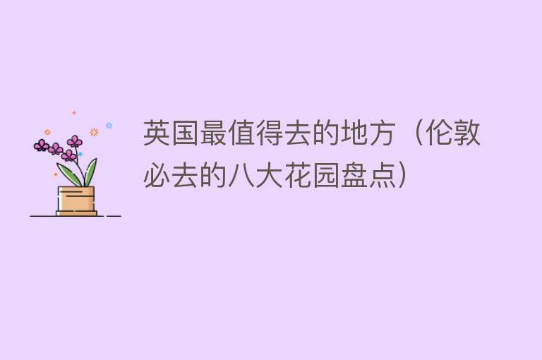 英国最值得去的地方（伦敦必去的八大花园盘点）