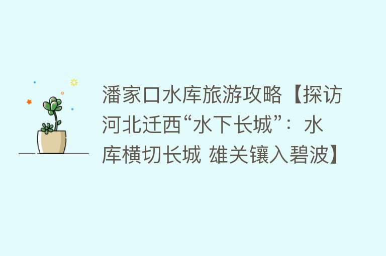 潘家口水库旅游攻略【探访河北迁西“水下长城”：水库横切长城 雄关镶入碧波】
