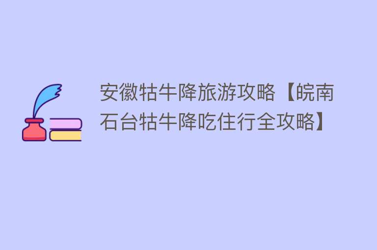 安徽牯牛降旅游攻略【皖南石台牯牛降吃住行全攻略】