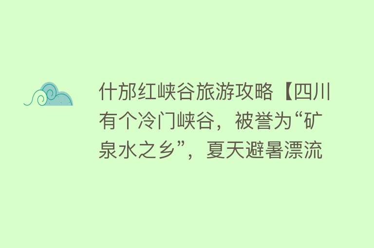 什邡红峡谷旅游攻略【四川有个冷门峡谷，被誉为“矿泉水之乡”，夏天避暑漂流首选】
