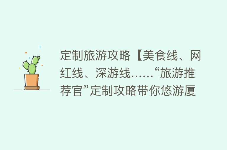 定制旅游攻略【美食线、网红线、深游线……“旅游推荐官”定制攻略带你悠游厦门→】