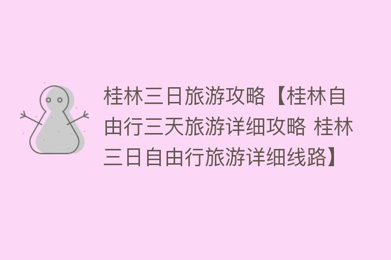 桂林三日旅游攻略【桂林自由行三天旅游详细攻略 桂林三日自由行旅游详细线路】