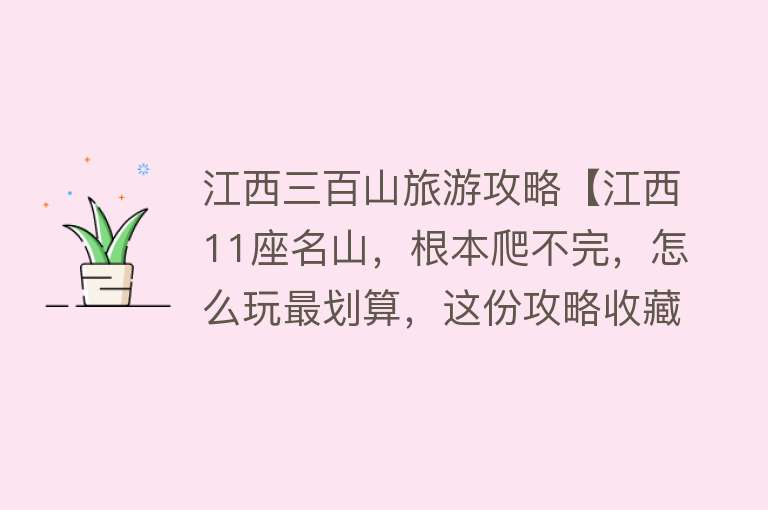 江西三百山旅游攻略【江西11座名山，根本爬不完，怎么玩最划算，这份攻略收藏好】