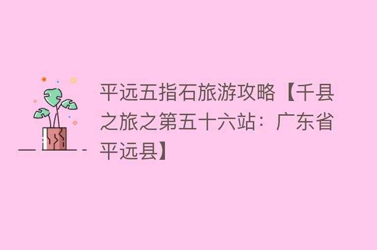 平远五指石旅游攻略【千县之旅之第五十六站：广东省平远县】