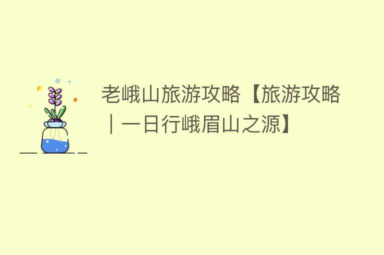 老峨山旅游攻略【旅游攻略｜一日行峨眉山之源】