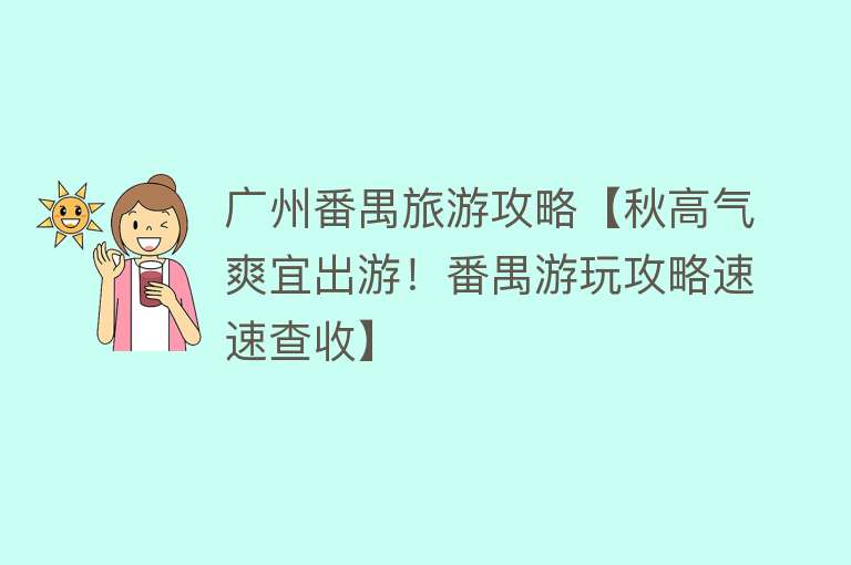 广州番禺旅游攻略【秋高气爽宜出游！番禺游玩攻略速速查收】