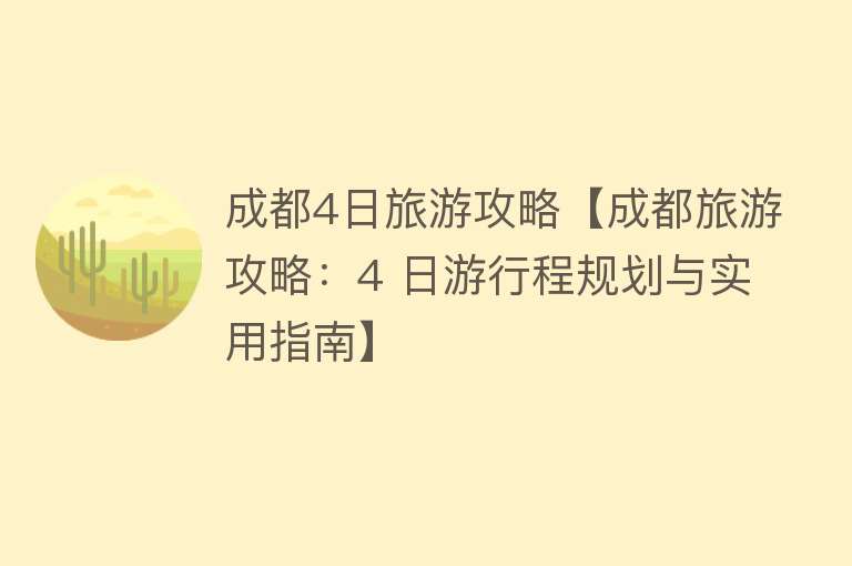 成都4日旅游攻略【成都旅游攻略：4 日游行程规划与实用指南】