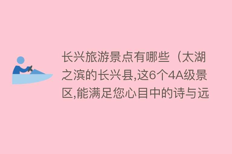 长兴旅游景点有哪些（太湖之滨的长兴县,这6个4A级景区,能满足您心目中的诗与远方吗）