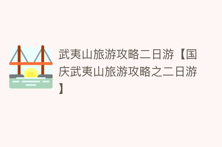 武夷山旅游攻略二日游【国庆武夷山旅游攻略之二日游】