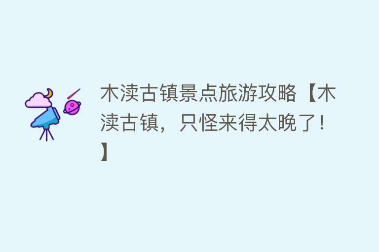 木渎古镇景点旅游攻略【木渎古镇，只怪来得太晚了！】