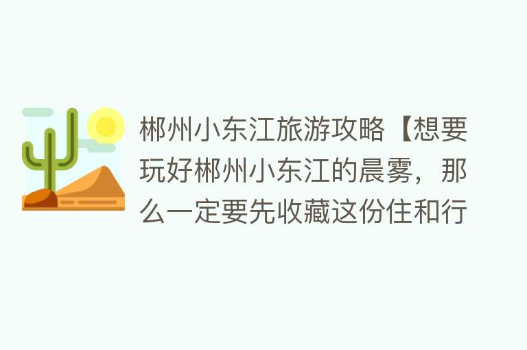 郴州小东江旅游攻略【想要玩好郴州小东江的晨雾，那么一定要先收藏这份住和行的攻略】