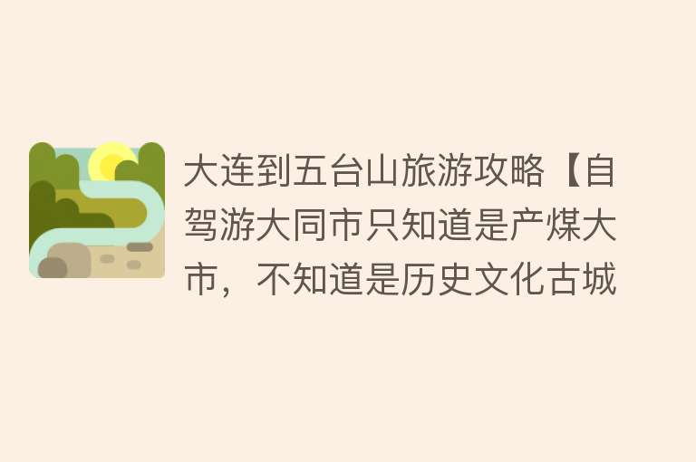 大连到五台山旅游攻略【自驾游大同市只知道是产煤大市，不知道是历史文化古城！我们错了】