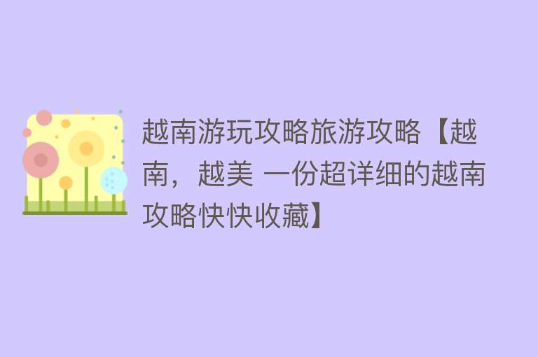 越南游玩攻略旅游攻略【越南，越美 一份超详细的越南攻略快快收藏】