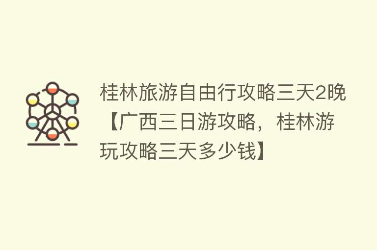 桂林旅游自由行攻略三天2晚【广西三日游攻略，桂林游玩攻略三天多少钱】