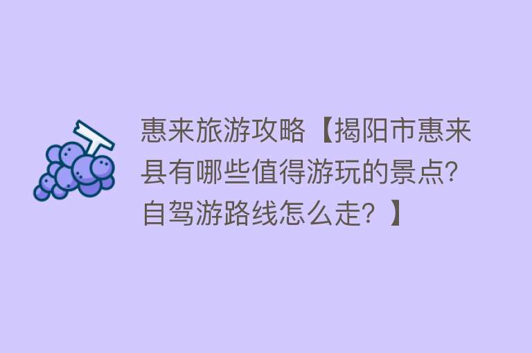 惠来旅游攻略【揭阳市惠来县有哪些值得游玩的景点？自驾游路线怎么走？】
