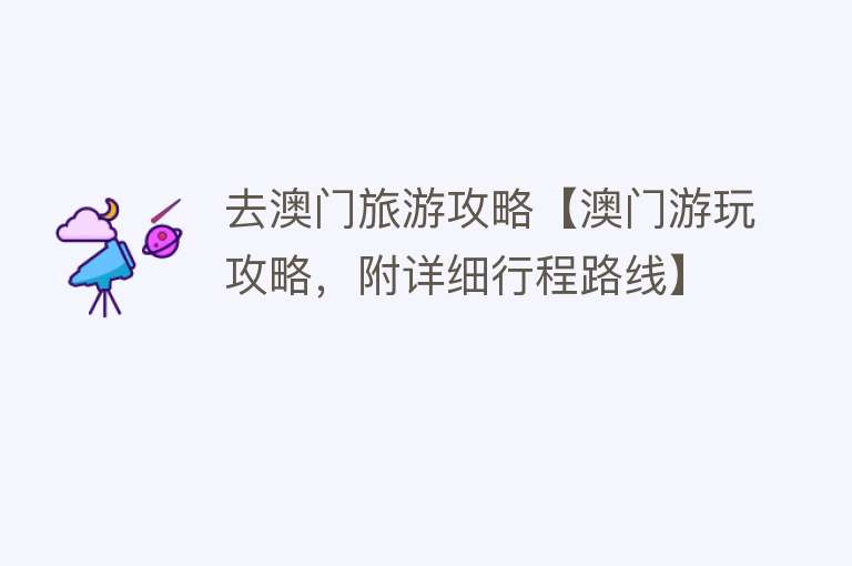 去澳门旅游攻略【澳门游玩攻略，附详细行程路线】