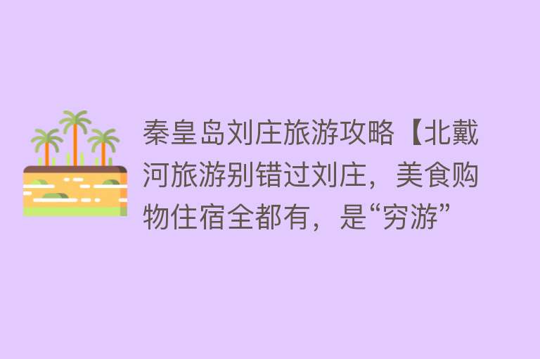 秦皇岛刘庄旅游攻略【北戴河旅游别错过刘庄，美食购物住宿全都有，是“穷游”的好去处】