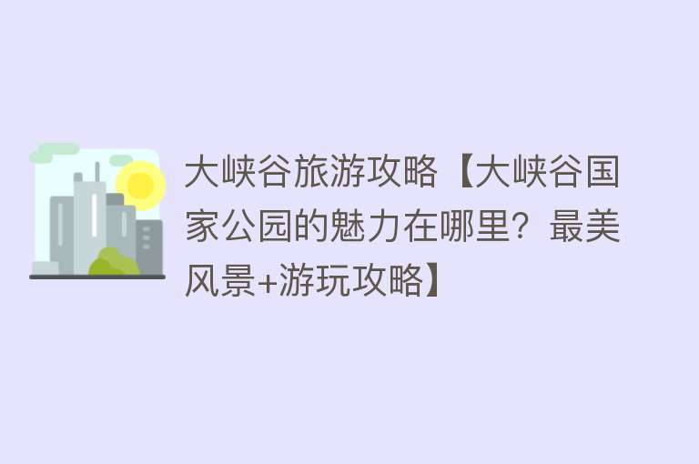 大峡谷旅游攻略【大峡谷国家公园的魅力在哪里？最美风景+游玩攻略】