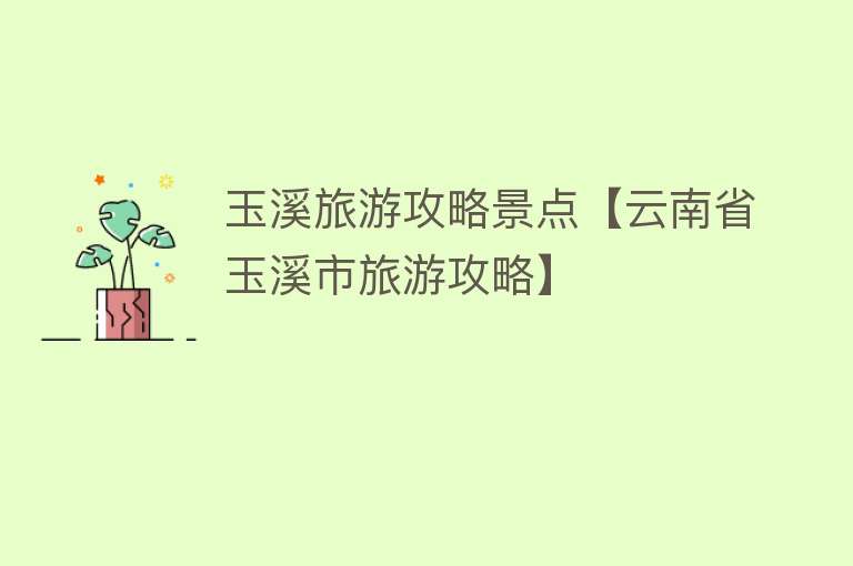 玉溪旅游攻略景点【云南省玉溪市旅游攻略】