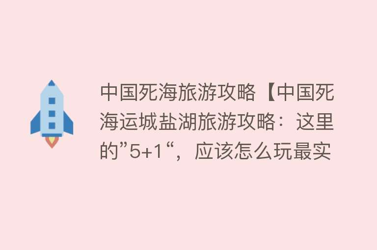 中国死海旅游攻略【中国死海运城盐湖旅游攻略：这里的”5+1“，应该怎么玩最实惠】