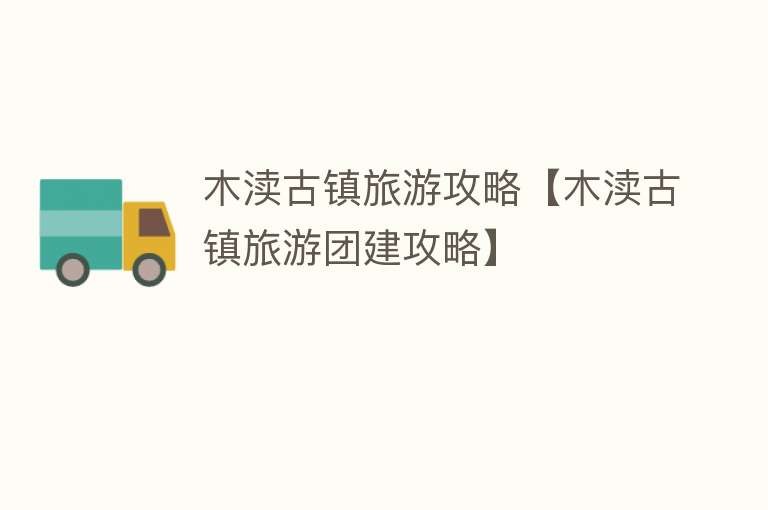 木渎古镇旅游攻略【木渎古镇旅游团建攻略】
