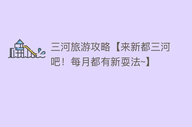 三河旅游攻略【来新都三河吧！每月都有新耍法~】