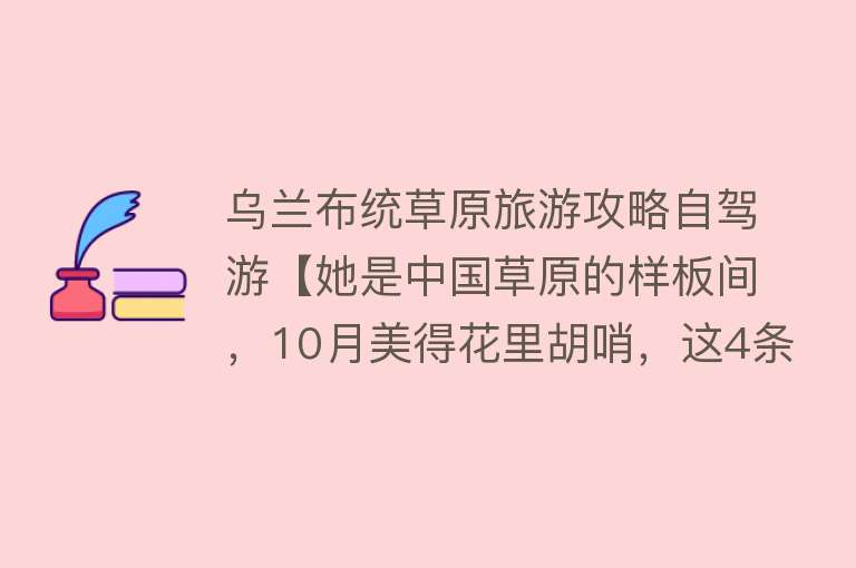 乌兰布统草原旅游攻略自驾游【她是中国草原的样板间，10月美得花里胡哨，这4条路线一网打尽！】