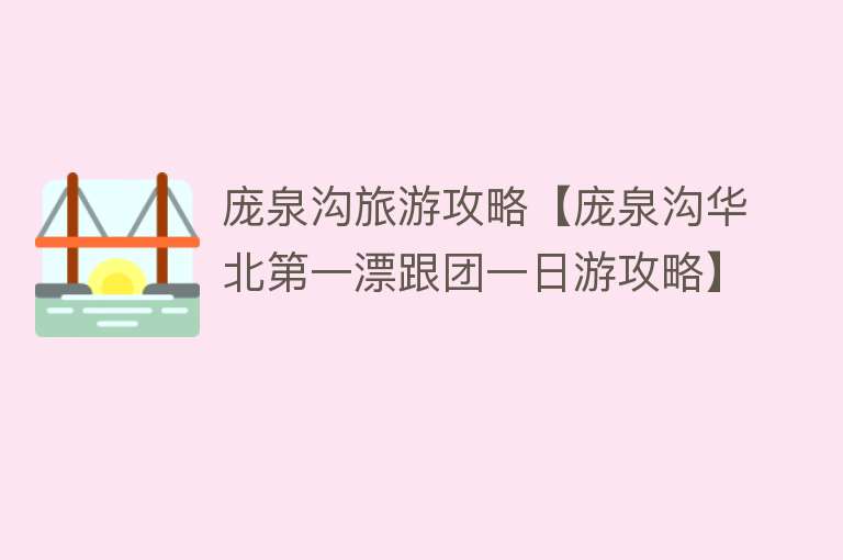 庞泉沟旅游攻略【庞泉沟华北第一漂跟团一日游攻略】