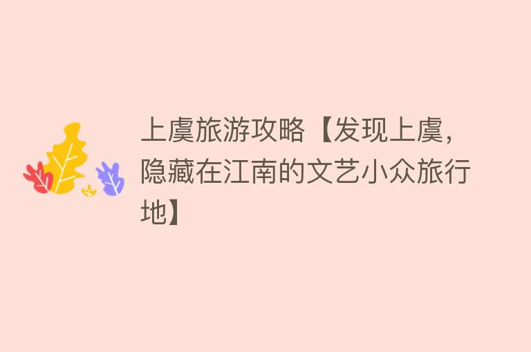 上虞旅游攻略【发现上虞，隐藏在江南的文艺小众旅行地】
