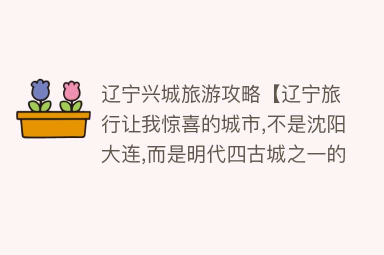 辽宁兴城旅游攻略【辽宁旅行让我惊喜的城市,不是沈阳大连,而是明代四古城之一的兴城】