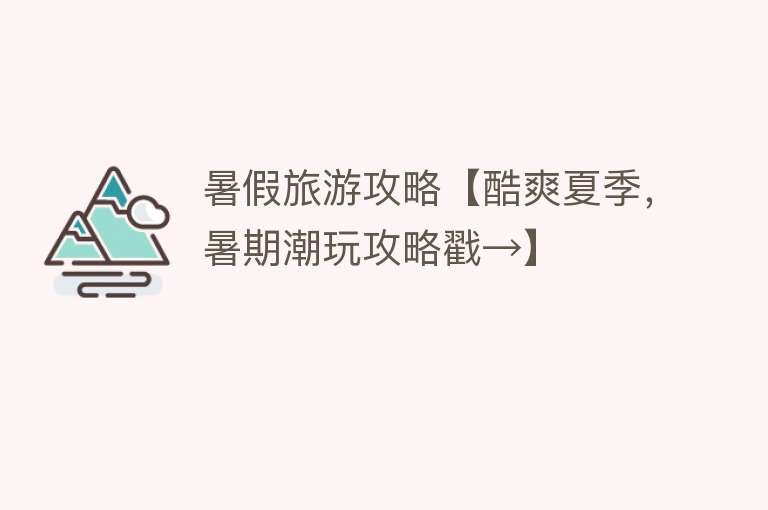 暑假旅游攻略【酷爽夏季，暑期潮玩攻略戳→】