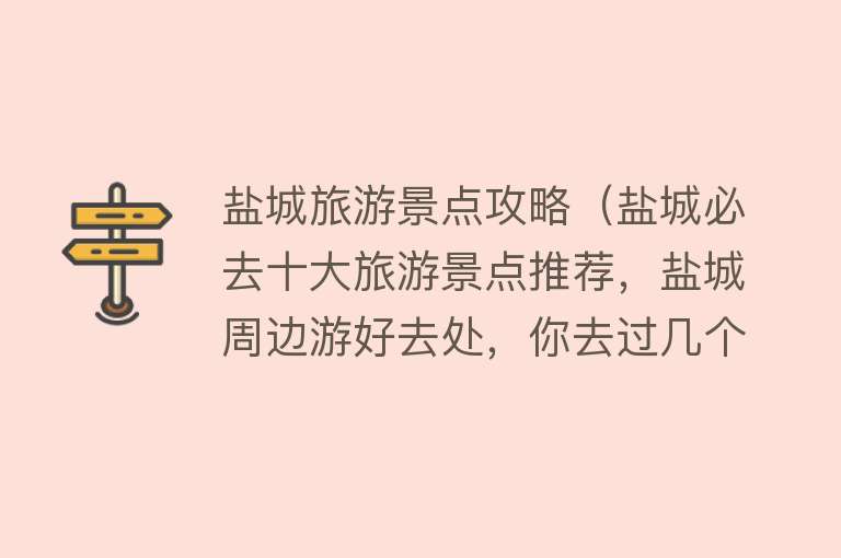 盐城旅游景点攻略（盐城必去十大旅游景点推荐，盐城周边游好去处，你去过几个？）