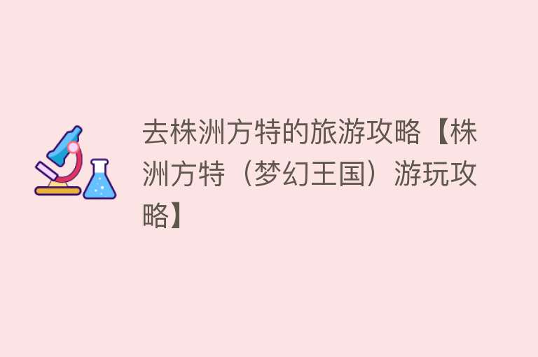 去株洲方特的旅游攻略【株洲方特（梦幻王国）游玩攻略】