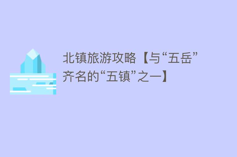 北镇旅游攻略【与“五岳”齐名的“五镇”之一】