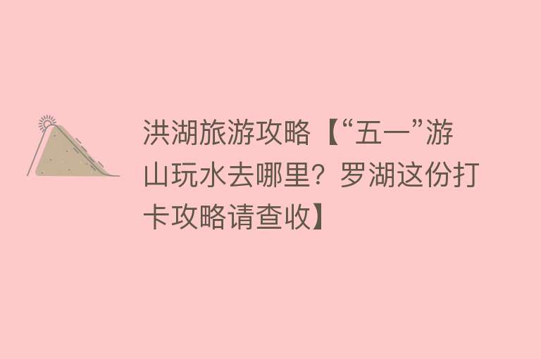 洪湖旅游攻略【“五一”游山玩水去哪里？罗湖这份打卡攻略请查收】