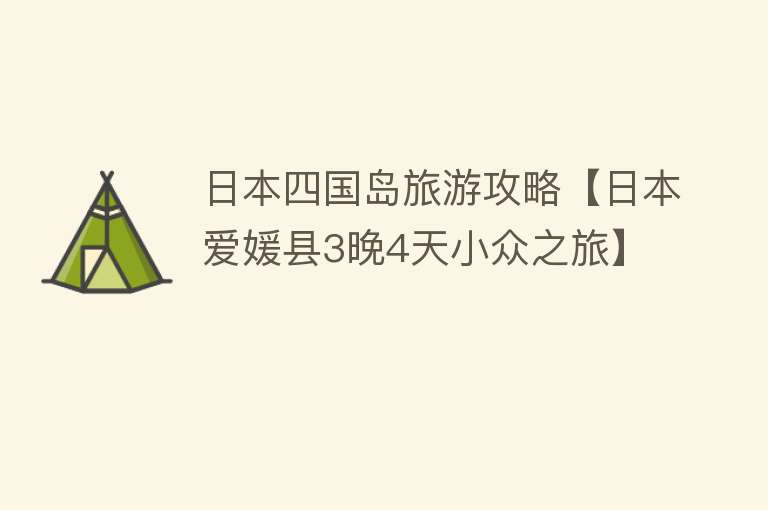 日本四国岛旅游攻略【日本爱媛县3晚4天小众之旅】
