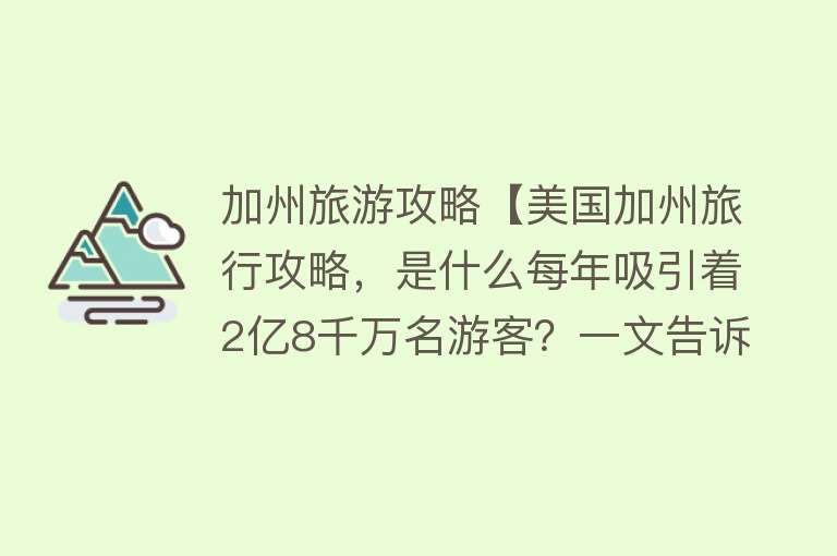 加州旅游攻略【美国加州旅行攻略，是什么每年吸引着2亿8千万名游客？一文告诉你】