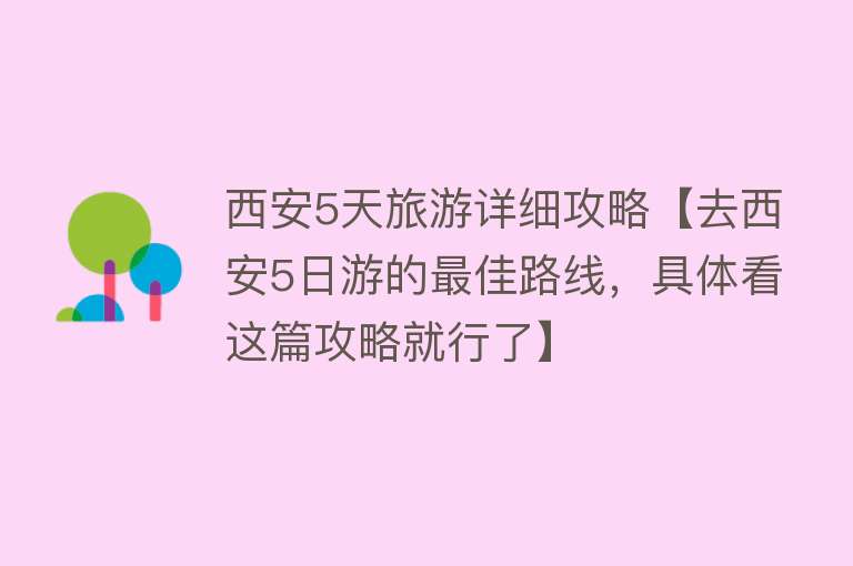 西安5天旅游详细攻略【去西安5日游的最佳路线，具体看这篇攻略就行了】