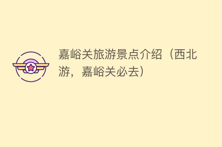 嘉峪关旅游景点介绍（西北游，嘉峪关必去）
