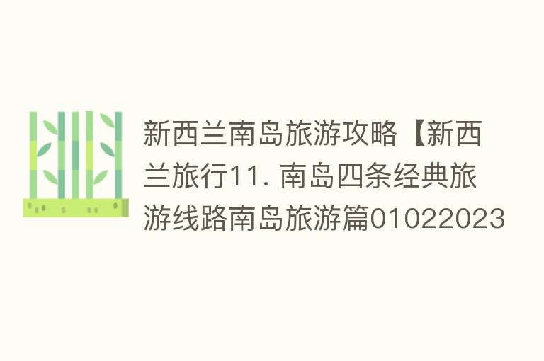 新西兰南岛旅游攻略【新西兰旅行11. 南岛四条经典旅游线路南岛旅游篇01022023】