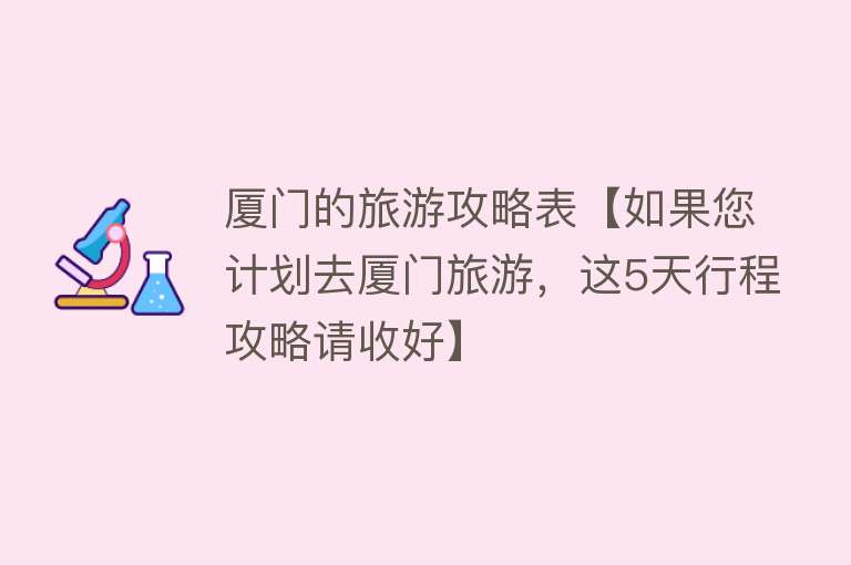 厦门的旅游攻略表【如果您计划去厦门旅游，这5天行程攻略请收好】