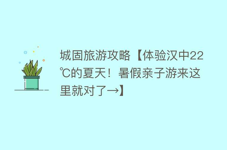 城固旅游攻略【体验汉中22℃的夏天！暑假亲子游来这里就对了→】