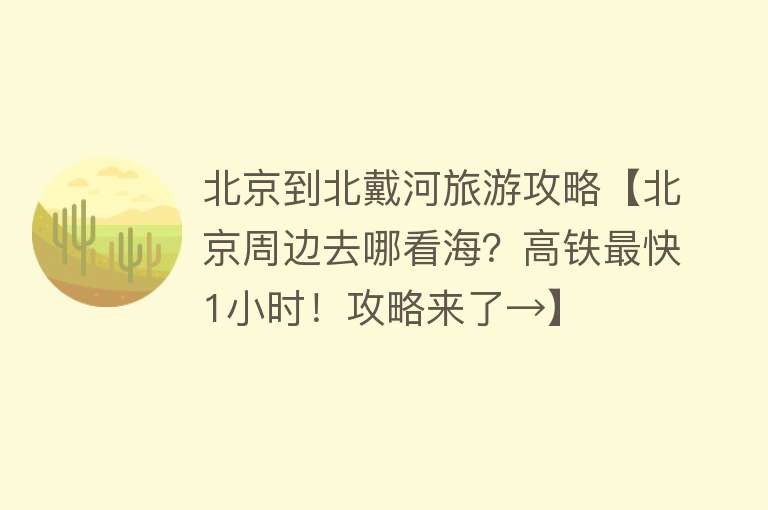 北京到北戴河旅游攻略【北京周边去哪看海？高铁最快1小时！攻略来了→】