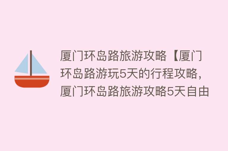 厦门环岛路旅游攻略【厦门环岛路游玩5天的行程攻略，厦门环岛路旅游攻略5天自由行】