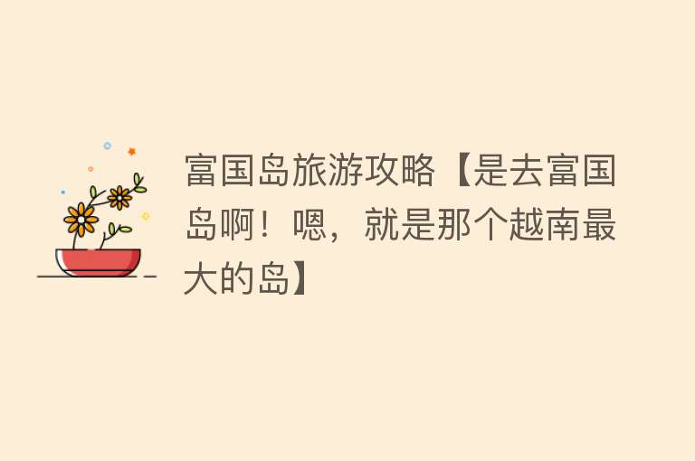 富国岛旅游攻略【是去富国岛啊！嗯，就是那个越南最大的岛】