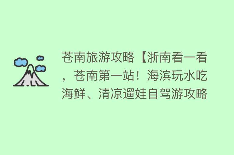 苍南旅游攻略【浙南看一看，苍南第一站！海滨玩水吃海鲜、清凉遛娃自驾游攻略】