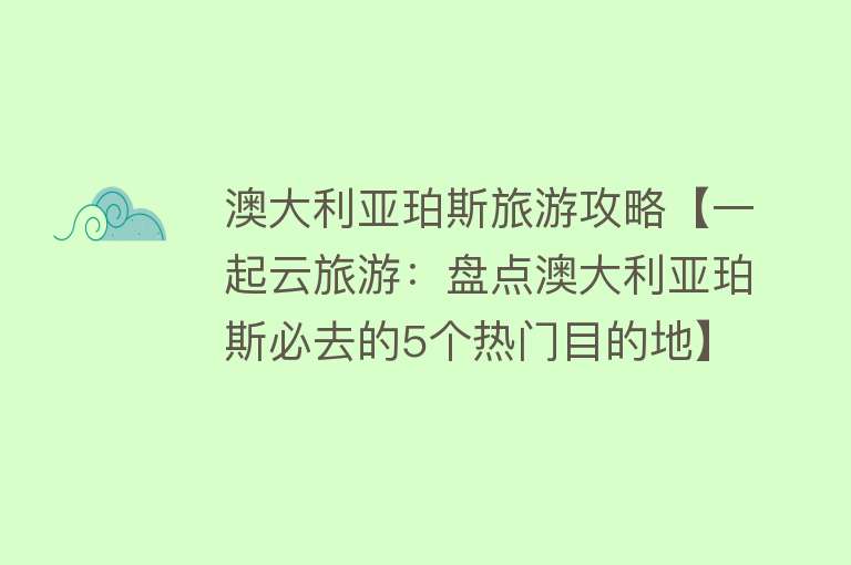 澳大利亚珀斯旅游攻略【一起云旅游：盘点澳大利亚珀斯必去的5个热门目的地】