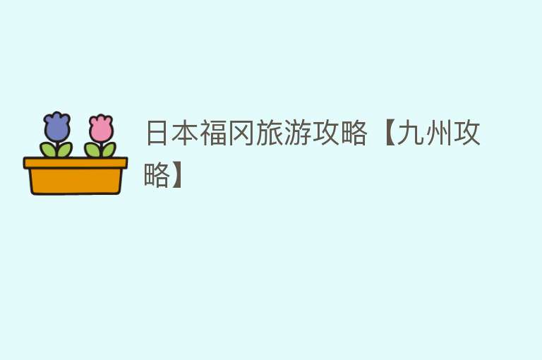 日本福冈旅游攻略【九州攻略】