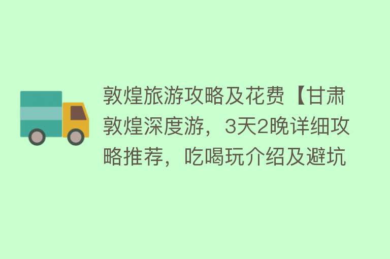 敦煌旅游攻略及花费【甘肃敦煌深度游，3天2晚详细攻略推荐，吃喝玩介绍及避坑指南】